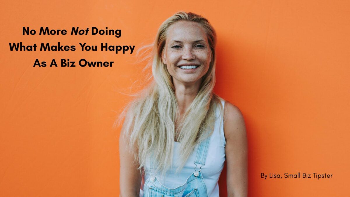 No More Not Doing What Makes You Happy As A Biz Owner